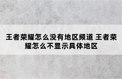 王者荣耀怎么没有地区频道 王者荣耀怎么不显示具体地区